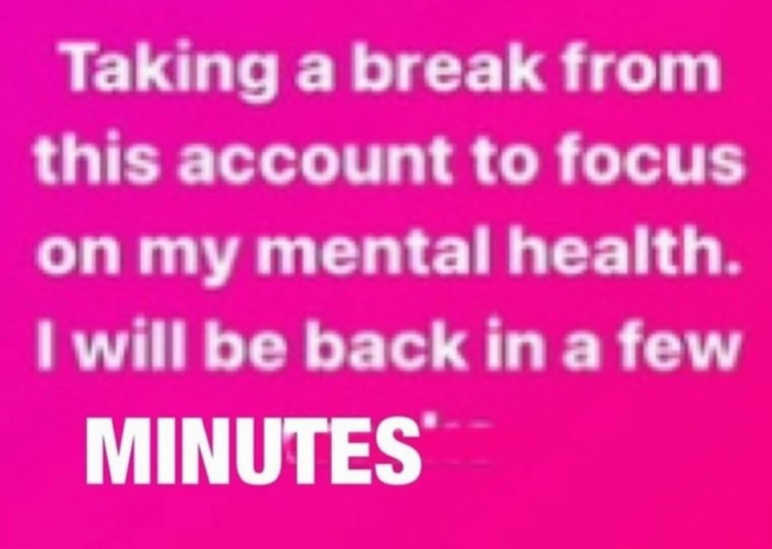 Taking a break from this account to focus on my mental health. I will be back in a few minutes